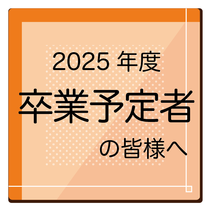 卒業予定者の皆様へ